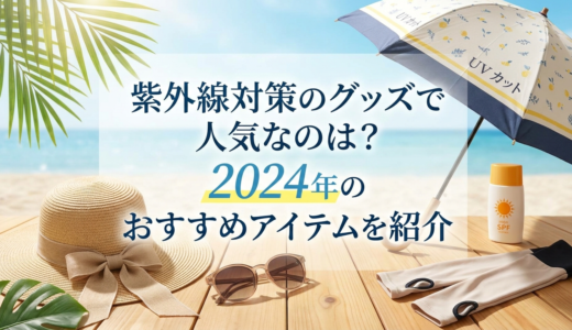 紫外線対策のグッズで人気なのは？2024年のおすすめアイテムを紹介