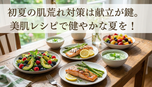 初夏の肌荒れ対策は献立が鍵。美肌レシピで健やかな夏を！