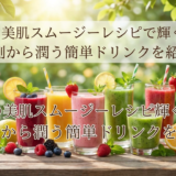 初夏の美肌スムージーレシピで輝く肌へ。内側から潤う簡単ドリンクを紹介