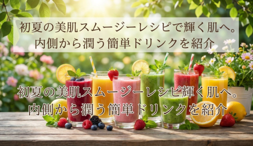 初夏の美肌スムージーレシピで輝く肌へ。内側から潤う簡単ドリンクを紹介