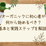 オーガニックに初心者が何から始めるべき？基本と実践ステップを解説。