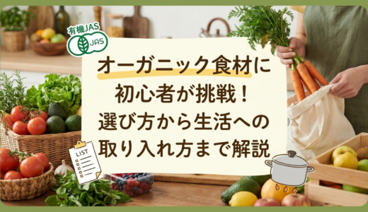 オーガニック食材に初心者が挑戦！選び方から生活への取り入れ方まで解説