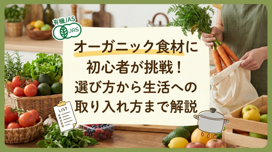 オーガニック食材に初心者が挑戦！選び方から生活への取り入れ方まで解説