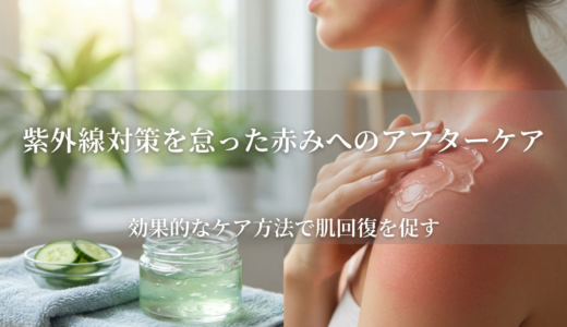 紫外線対策を怠った赤みへのアフターケア。効果的なケア方法で肌回復を促す