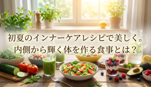 初夏のインナーケアレシピで美しく。内側から輝く体を作る食事とは？