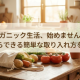オーガニック生活、始めませんか？今日からできる簡単な取り入れ方を解説。