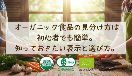 オーガニック食品の見分け方は初心者でも簡単。知っておきたい表示と選び方。