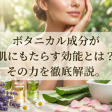 ボタニカル成分が肌にもたらす効能とは？その力を徹底解説。